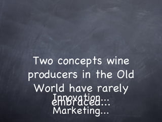 Innovation... Marketing... Two concepts wine producers in the Old World have rarely embraced... 