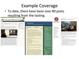 Example Coverage To date, there have been over 80 posts resulting from the tasting. GonzoGastronomy.com, 11/11/09 Girl with a Glass, 11/5/09 Cooking Chat, 11/13/09 