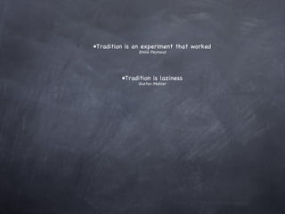Tradition is an experiment that worked Emile Peynaud Tradition is laziness Gustav Mahler 