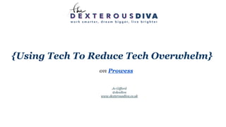 {Using Tech To Reduce Tech Overwhelm}
on Prowess
Jo Gifford
@dexdiva
www.dexterousdiva.co.uk
 