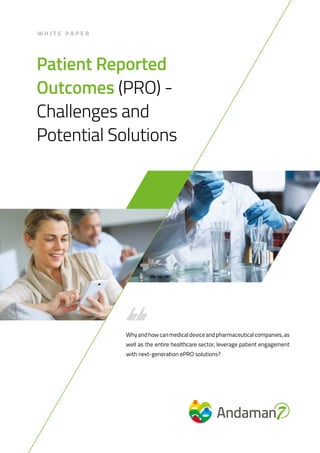 W H I T E P A P E R
Patient Reported
Outcomes (PRO) -
Challenges and
Potential Solutions
Whyandhowcanmedicaldeviceandpharmaceuticalcompanies,as
well as the entire healthcare sector, leverage patient engagement
with next-generation ePRO solutions?
 