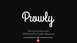 We are Prowly.com
- CRM tool for Public Relations.
 