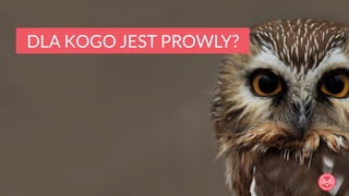DLA KOGO JEST PROWLY? 
 