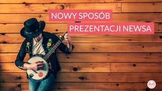 NOWY SPOSÓB 
PREZENTACJI NEWSA 
 