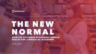1
THE NEW
NORMALHOW THE CUSTOMER EXPERIENCE SHOULD
EVOLVE FOR A WORLD IN LOCKDOWN
APRIL 2020
 