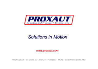 Solutions in Motion
www.proxaut.com
PROXAUT Srl – Via Caduti sul Lavoro, 8 – Piumazzo – 41013 – Castelfranco Emilia (Mo)
 