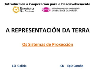 A REPRESENTACIÓN DA TERRA ESF Galicia  ICD – EpD Coruña Os Sistemas de Proxección 