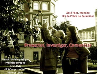 Imaxe : Building Bridges
  Proxecto Europeo
       Grundtvig
  IES Campo de San
    Alberte - Noia
 