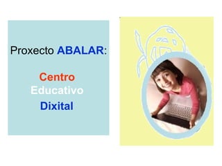 Proxecto  ABALAR : Centro  Educativo  Dixital   