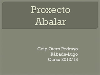 Ceip Otero Pedrayo
      Rábade-Lugo
     Curso 2012/13
 