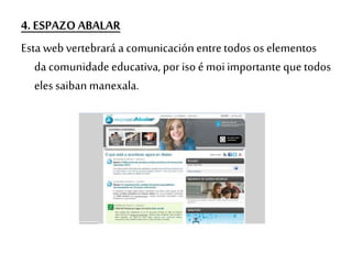 4. ESPAZO ABALAR
Esta web vertebrará a comunicación entretodos os elementos
da comunidade educativa, por iso é moi importante que todos
eles saiban manexala.
 
