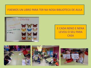 FIXEMOS UN LIBRO PARA TER NA NOSA BIBLIOTECA DE AULA
E CADA NENO E NENA
LEVOU O SEU PARA
CASA
 