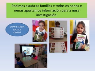 Pedimos axuda ás familias e todos os nenos e
nenas aportamos información para a nosa
investigación.
COMPETENCIA
SOCIAL E
CIDADÁ
 