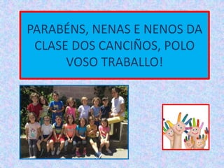PARABÉNS, NENAS E NENOS DA
CLASE DOS CANCIÑOS, POLO
VOSO TRABALLO!
 