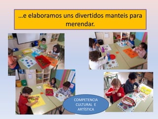 …e elaboramos uns divertidos manteis para
merendar.
COMPETENCIA
CULTURAL E
ARTÍSTICA
 