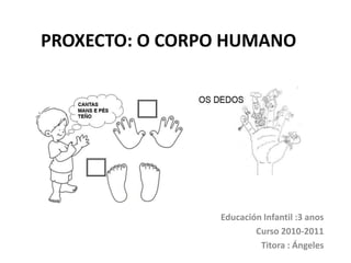 PROXECTO: O CORPO HUMANO

Educación Infantil :3 anos
Curso 2010-2011
Titora : Ángeles

 