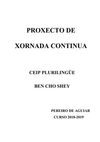 PROXECTO DE
XORNADA CONTINUA
CEIP PLURILINGÜE
BEN CHO SHEY
PEREIRO DE AGUIAR
CURSO 2018-2019
 