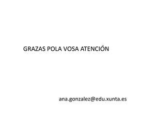 GRAZAS POLA VOSA ATENCIÓN
ana.gonzalez@edu.xunta.es
 
