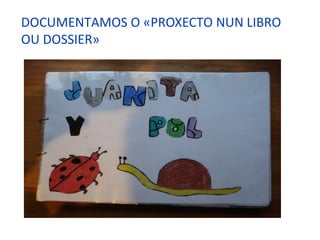 DOCUMENTAMOS O «PROXECTO NUN LIBRO
OU DOSSIER»
 