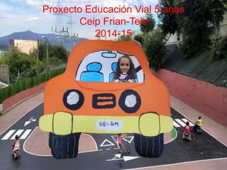 Proxecto Educación Vial 5 anos
Ceip Frian-Teis
2014-15
 