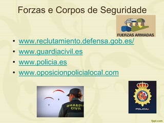 Forzas e Corpos de Seguridade
• www.reclutamiento.defensa.gob.es/
• www.guardiacivil.es
• www.policia.es
• www.oposicionpolicialocal.com
 
