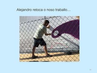 13
Alejandro retoca o noso traballo…
 