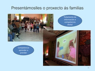 21
Presentámoslles o proxecto ás familias
Tratamento da
información e
competencia
dixital
Competencia
aprender a
prender
 