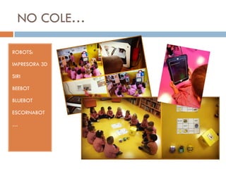 NO COLE…
ROBOTS:
IMPRESORA 3D
SIRI
BEEBOT
BLUEBOT
ESCORNABOT
…