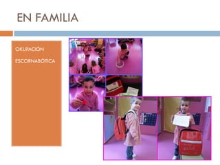 EN FAMILIA
OKUPACIÓN
ESCORNABÓTICA