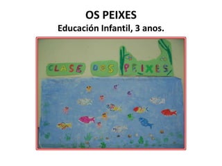 OS PEIXES
Educación Infantil, 3 anos.

 