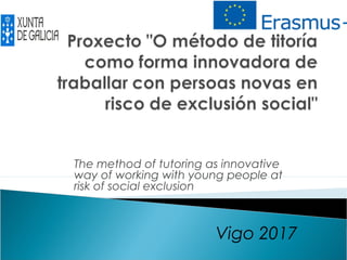 The method of tutoring as innovative
way of working with young people at
risk of social exclusion
Vigo 2017
 
