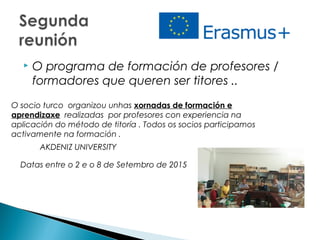  O programa de formación de profesores /
formadores que queren ser titores ..
O socio turco organizou unhas xornadas de formación e
aprendizaxe realizadas por profesores con experiencia na
aplicación do método de titoría . Todos os socios participamos
activamente na formación .
AKDENIZ UNIVERSITY
Datas entre o 2 e o 8 de Setembro de 2015
 