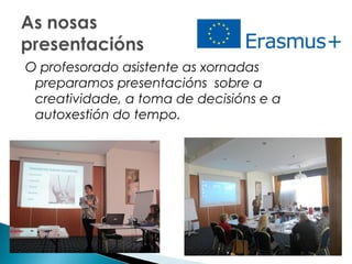 O profesorado asistente as xornadas
preparamos presentacións sobre a
creatividade, a toma de decisións e a
autoxestión do tempo.
 