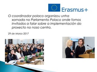 O coordinador polaco organizou unha
xornada no Parlamento Polaco onde fomos
invitados a falar sobre a implementación do
proxecto no noso centro.
29 de Marzo 2017
 