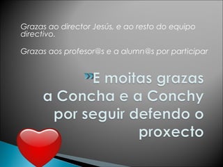 Grazas ao director Jesús, e ao resto do equipo
directivo.
Grazas aos profesor@s e a alumn@s por participar
 
