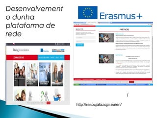 (
Desenvolvement
o dunha
plataforma de
rede
http://resocjalizacja.eu/en/
 
