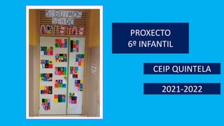 PROXECTO
6º INFANTIL
2021-2022
CEIP QUINTELA
 