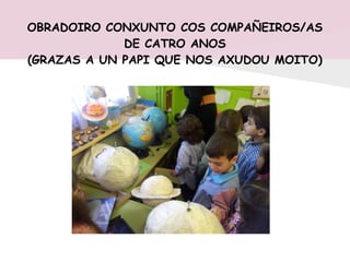 OBRADOIRO CONXUNTO COS COMPAÑEIROS/AS
DE CATRO ANOS
(GRAZAS A UN PAPI QUE NOS AXUDOU MOITO)
 