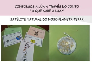 COÑECEMOS A LÚA A TRAVÉS DO CONTO
" A QUE SABE A LÚA?"
SATÉLITE NATURAL DO NOSO PLANETA TERRA
 