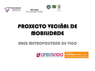 40 anos
   de movemento veciñal




PROXECTO VECIÑAL DE
    MOBILIDADE
AREA METROPOLITANA DE VIGO
 