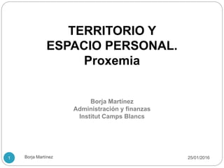 TERRITORIO Y
ESPACIO PERSONAL.
Proxemia
Borja Martínez
Administración y finanzas
Institut Camps Blancs
Borja Martínez 25/01/20161
 