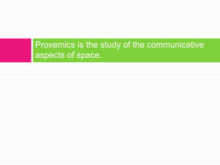 Proxemics is the study of the communicative aspects of space. 
