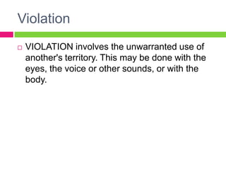 ViolationVIOLATION involves the unwarranted use of another's territory. This may be done with the eyes, the voice or other sounds, or with the body.