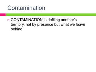 ContaminationCONTAMINATION is defiling another's territory, not by presence but what we leave behind.  
