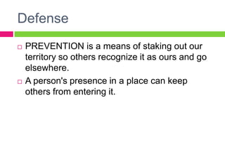 DefensePREVENTION is a means of staking out our territory so others recognize it as ours and go elsewhere. A person's presence in a place can keep others from entering it. 