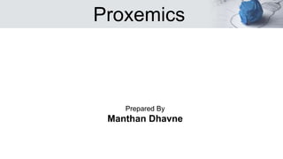 Proxemics
Prepared By
Manthan Dhavne
 