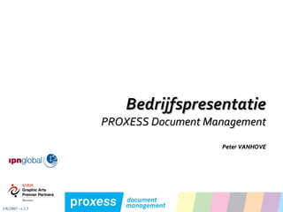 Bedrijfspresentatie PROXESS Document Management Peter VANHOVE 1/6/2005 –v3.3 