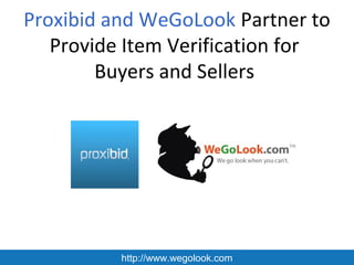 Proxibid and WeGoLook Partner to
   Provide Item Verification for
        Buyers and Sellers




          http://www.wegolook.com
 