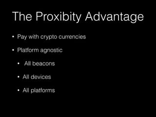 The Proxibity Advantage 
• Pay with crypto currencies 
• Platform agnostic 
• All beacons 
• All devices 
• All platforms 
 