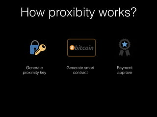 How proxibity works? 
Generate 
proximity key 
Generate smart 
contract 
Payment 
approve 
 